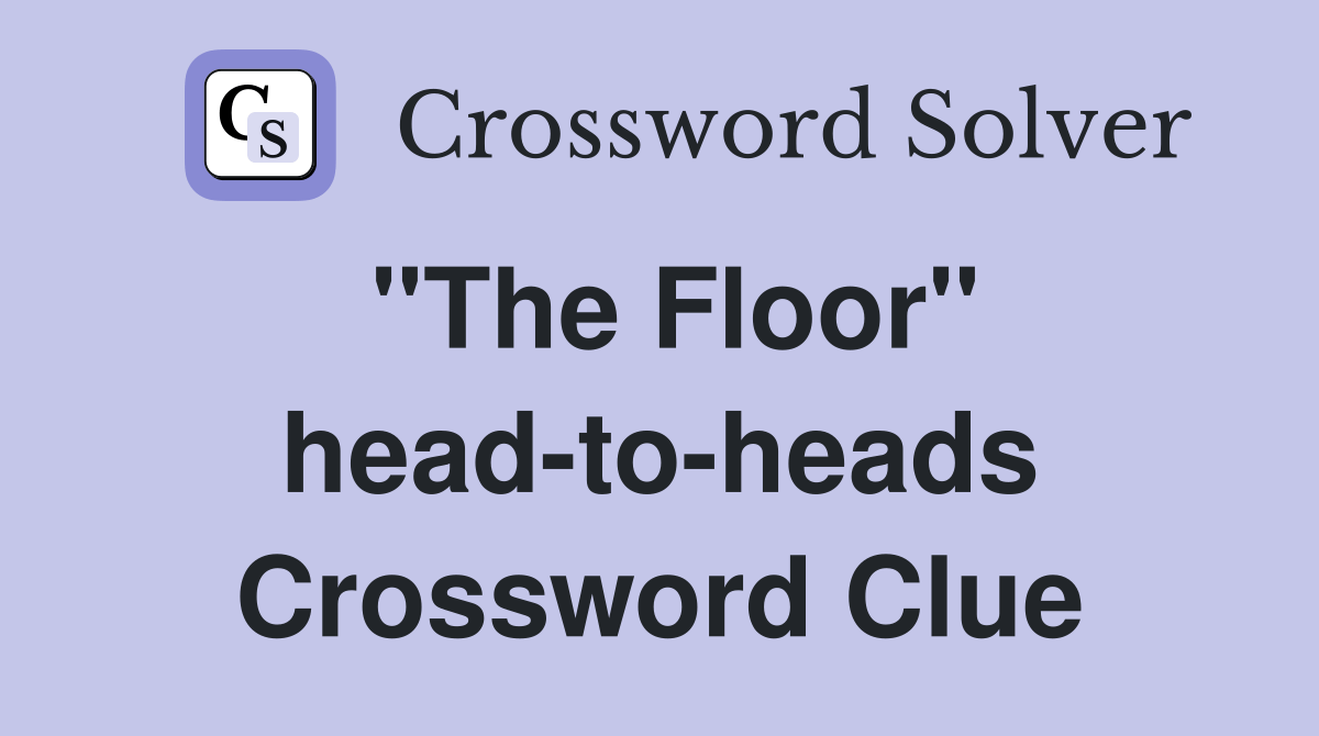 "The Floor" headtoheads Crossword Clue Answers Crossword Solver